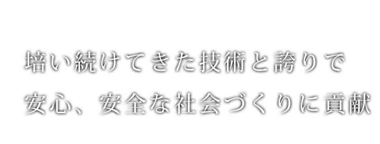 培い続けてきた技術と誇りで安心、安全な社会づくりに貢献